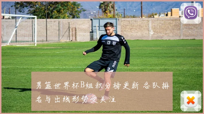 男篮世界杯B组积分榜更新 各队排名与出线形势受关注