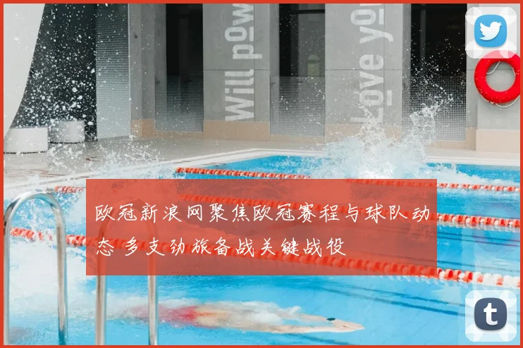 欧冠新浪网聚焦欧冠赛程与球队动态 多支劲旅备战关键战役