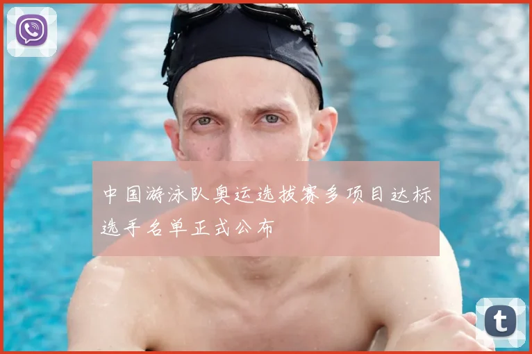 中国游泳队奥运选拔赛多项目达标选手名单正式公布
