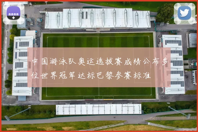 中国游泳队奥运选拔赛成绩公布多位世界冠军达标巴黎参赛标准