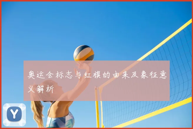 奥运会标志与红旗的由来及象征意义解析