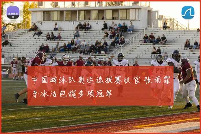 中国游泳队奥运选拔赛收官 张雨霏李冰洁包揽多项冠军