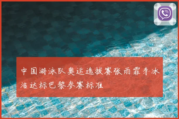 中国游泳队奥运选拔赛张雨霏李冰洁达标巴黎参赛标准