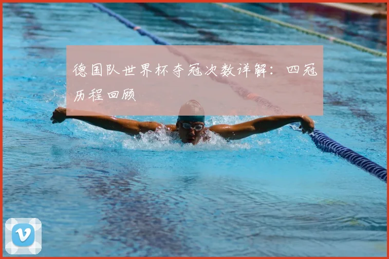 德国队世界杯夺冠次数详解:四冠历程回顾