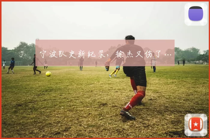 宁波队史新纪录，徐杰又伤了…