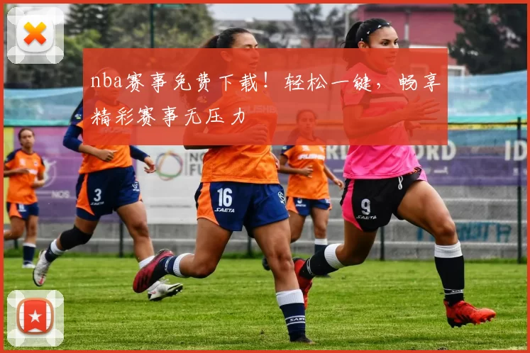 nba赛事免费下载!轻松一键,畅享精彩赛事无压力