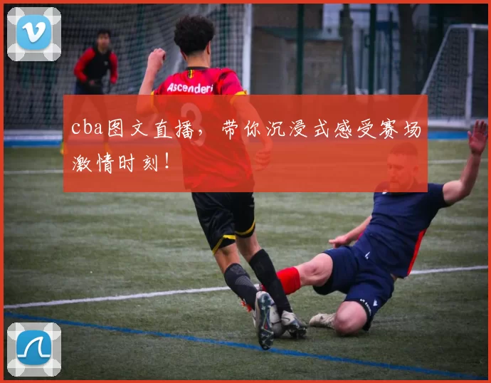 cba图文直播，带你沉浸式感受赛场激情时刻！