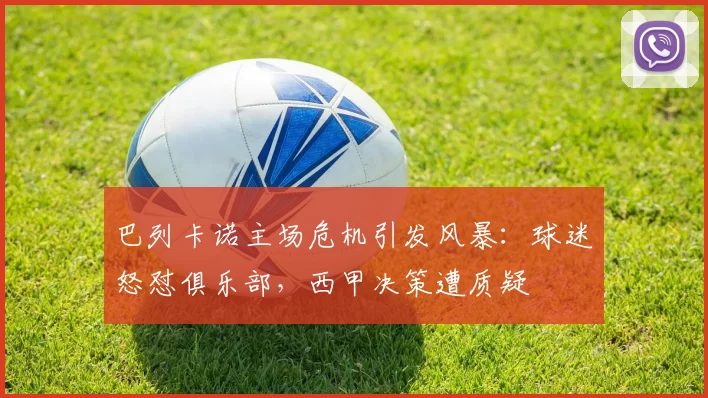 巴列卡诺主场危机引发风暴：球迷怒怼俱乐部，西甲决策遭质疑