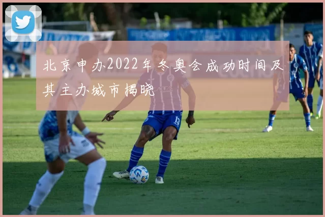 北京申办2022年冬奥会成功时间及其主办城市揭晓