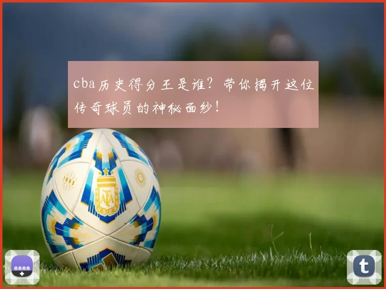 cba历史得分王是谁?带你揭开这位传奇球员的神秘面纱!