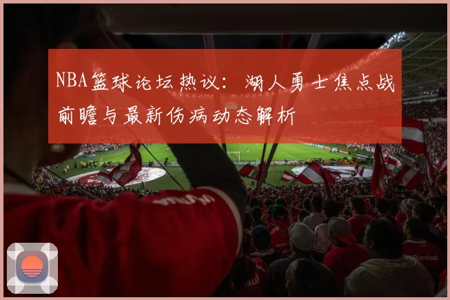 NBA篮球论坛热议：湖人勇士焦点战前瞻与最新伤病动态解析