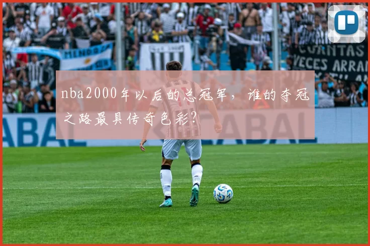 nba2000年以后的总冠军，谁的夺冠之路最具传奇色彩？