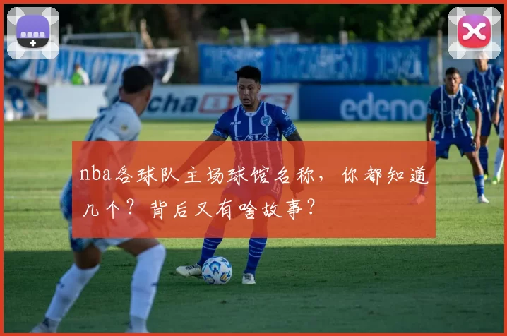 nba各球队主场球馆名称,你都知道几个?背后又有啥故事?