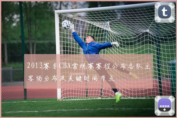 2013赛季CBA常规赛赛程公布各队主客场分布及关键时间节点