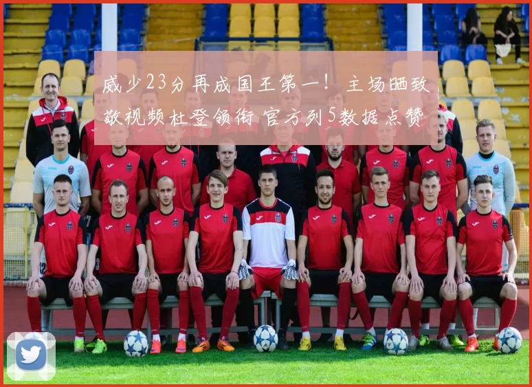 威少23分再成国王第一！主场晒致敬视频杜登领衔 官方列5数据点赞